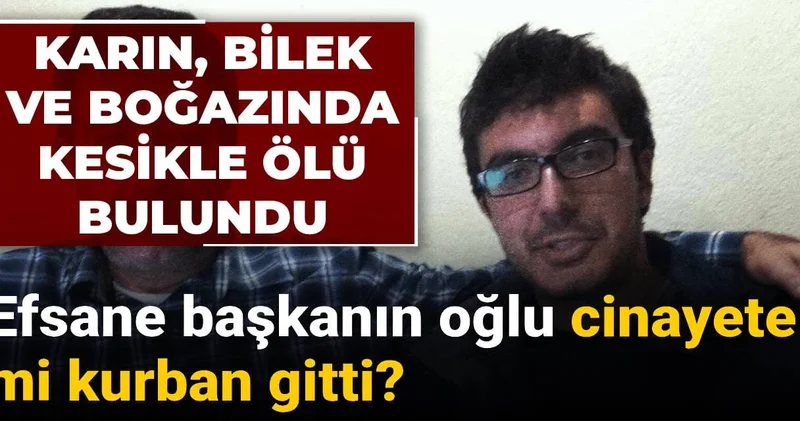 Efsane başkanın oğlu cinayete mi kurban gitti? Karın, bilek ve boğazında kesikle ölü bulundu