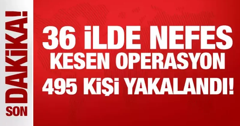 36 ilde nefes kesen operasyon: 495 kişi yakalandı!