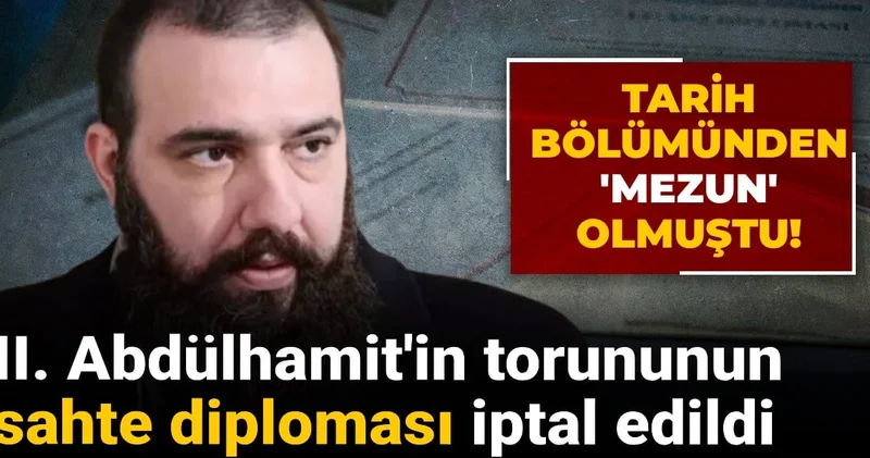 II. Abdülhamit in torununun sahte diploması iptal edildi! Tarih bölümünden mezun olmuştu