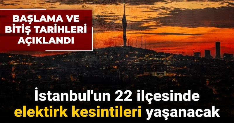 İstanbul un 22 ilçesinde elektirk kesintileri yaşanacak: Başlama ve bitiş tarihleri açıklandı