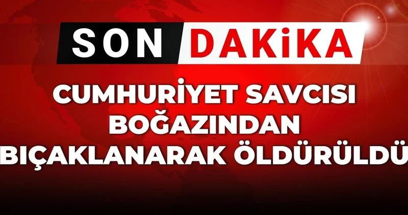 Son Dakika Cumhuriyet savcısı boğazından bıçaklanarak öldürüldü