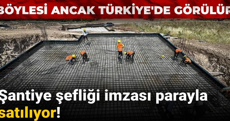 Böylesi ancak Türkiye de görülür: Şantiye şefliği imzası parayla satılıyor!