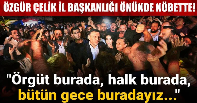 Özgür Çelik İl Başkanlığı önünde nöbette: Örgüt burada, halk burada, bütün gece buradayız...