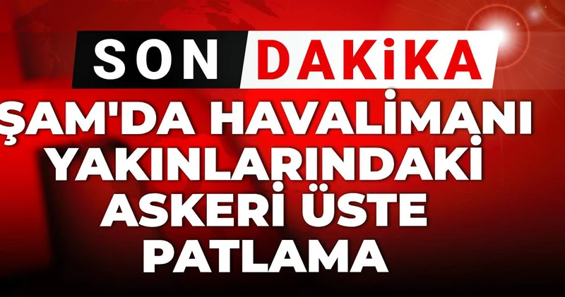 Son dakika Şam da havalimanı yakınlarındaki askeri üste patlama