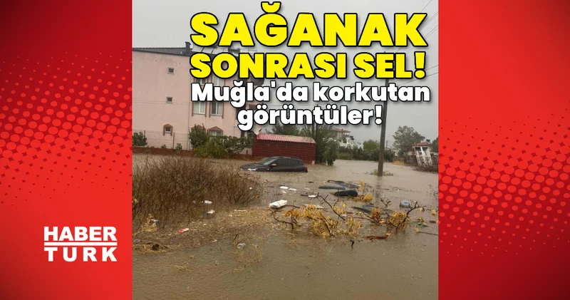 Muğla da sağanak sonrası sel! Son dakika haberleri