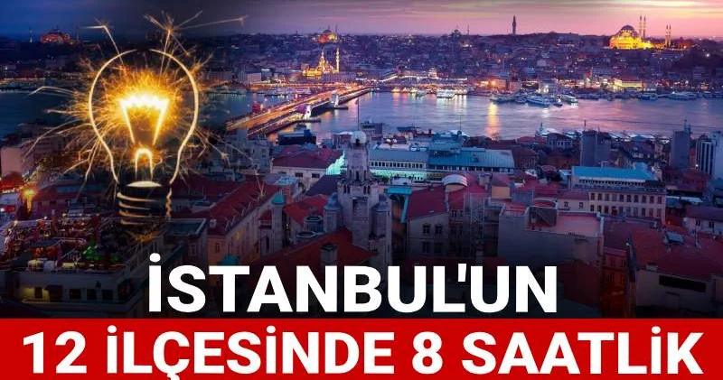 BEDAŞ ilçe ilçe uyardı: İstanbul un 12 ilçesinde 8 saatlik elektrik kesintileri yapılacak