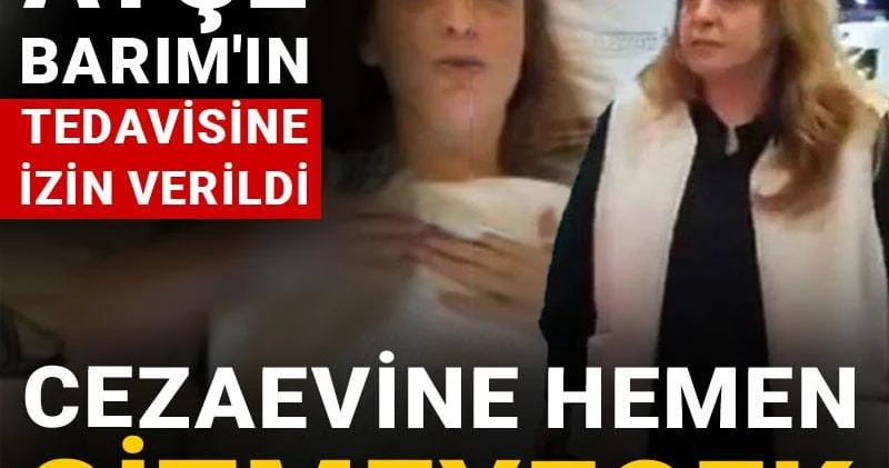 Ayşe Barım ın tedavisine izin verildi: Cezaevine hemen gitmeyecek
