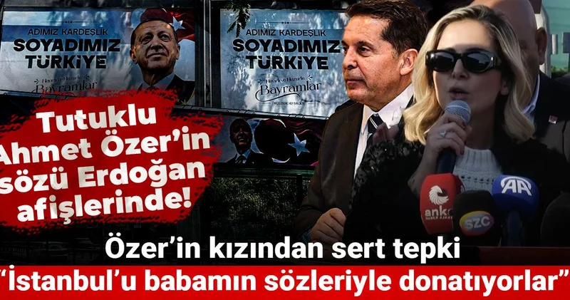Tutuklu Ahmet Özer’in sözü Erdoğan afişlerinde! Özer’in kızından sert tepki: İstanbul’u babamın sözleriyle donatıyorlar
