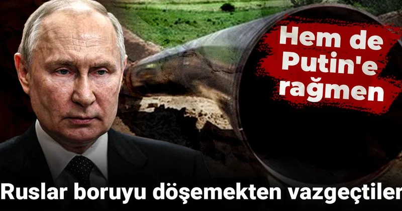 Ruslar boruyu döşemekten vazgeçtiler: Hem de Putin e rağmen