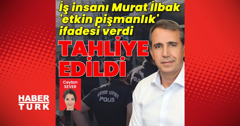 Son dakika haberi: İş insanı İlbak cezaevinden çıktı Son dakika haberleri