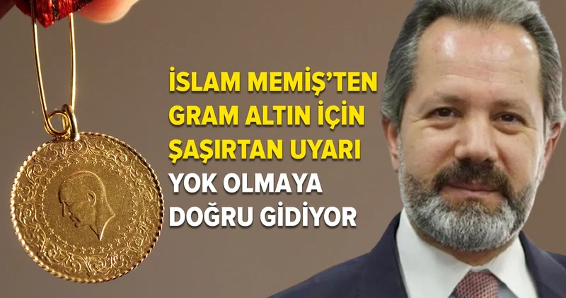 İslam Memiş ten gram altın için ilginç uyarı: Yok olmaya doğru gidiyor!
