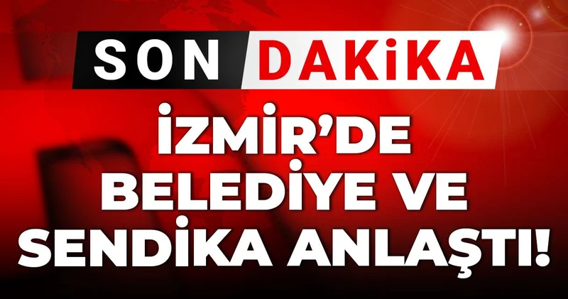 Son dakika İzmir de belediye ile sendika anlaştı