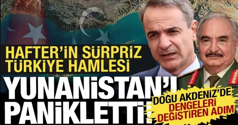 Doğu Akdeniz de yeni dönem: Hafter yönetiminin Türkiye hamlesi Yunanistan ı kızdırdı