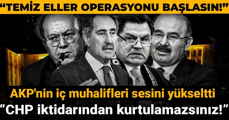 Temiz Eller Operasyonu başlasın! AKP nin iç muhalifler sesini yükseltti: CHP iktidarından kurtulamazsınız!