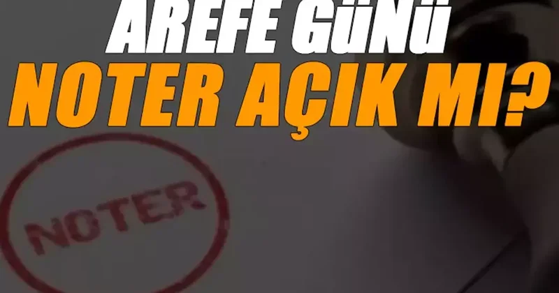 2025 AREFE GÜNÜ NOTER ÇALIŞMA SAATLERİ: Kurban Bayramı nda ve arefe günü noterler çalışıyor mu?