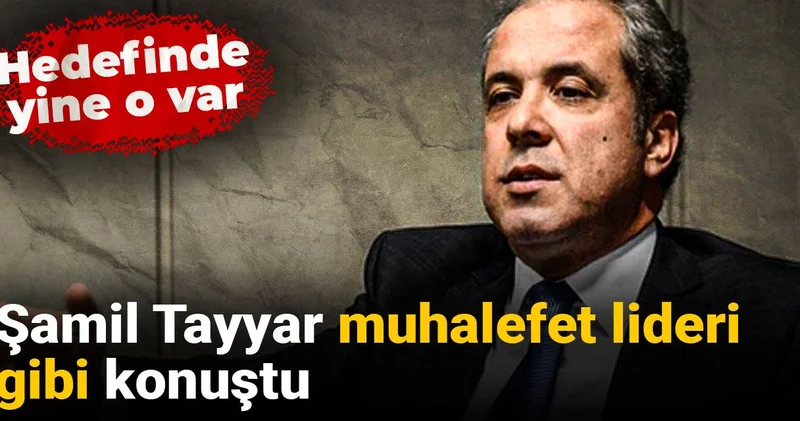 Şamil Tayyar muhalefet lideri gibi konuştu Hedefinde yine o var