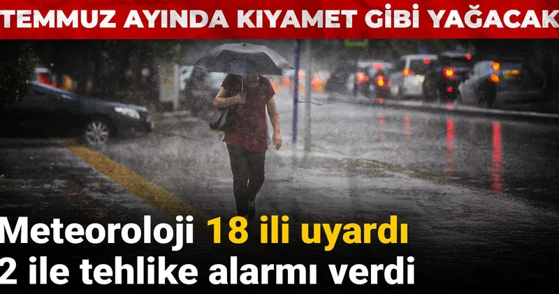 Temmuz ayında kıyamet gibi yağacak: Meteoroloji 18 ili uyardı 2 ile tehlike alarmı verdi
