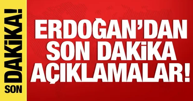 Erdoğan dan son dakika açıklamalar!