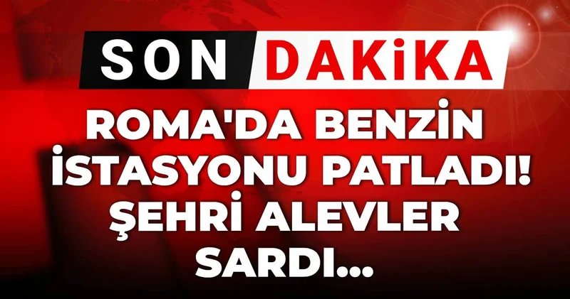 Roma da benzin istasyonu patladı! Şehri alevler sardı