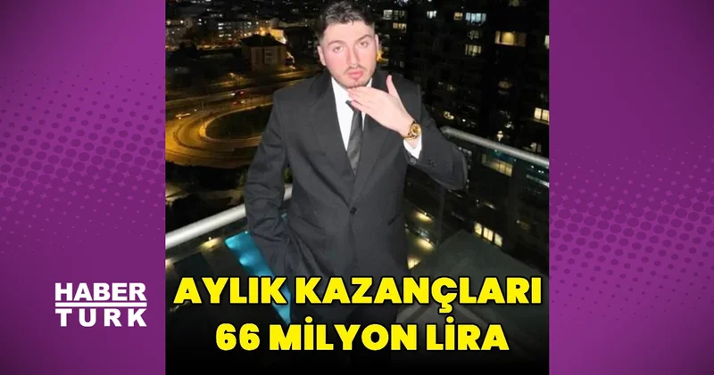 Aylık kazançları; 66 milyon lira