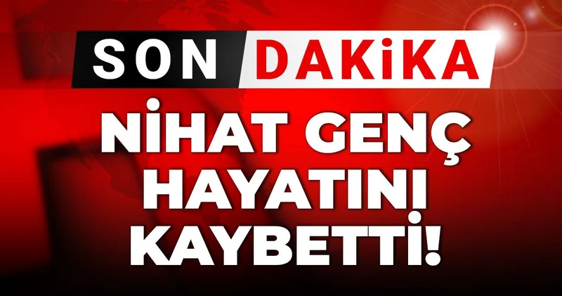 Son dakika Nihat Genç hayatını kaybetti