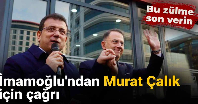 İmamoğlu ndan Murat Çalık için çağrı: Bu zulme son verin!