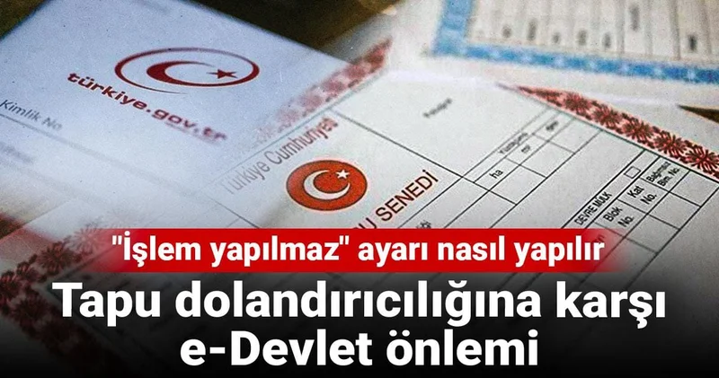 Tapu dolandırıcılığına karşı e Devlet önlemi: İşlem yapılmaz ayarı nasıl yapılır