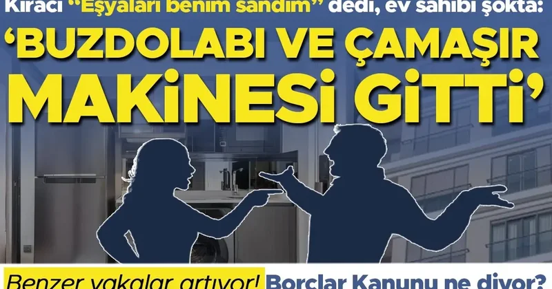 Kiracı eşyaları “Benim sandım” dedi, ev sahibi şokta: “Buzdolabı ve çamaşır makinesi gitti” Benzer vakalar artıyor! Türk Borçlar Kanunu ne diyor?