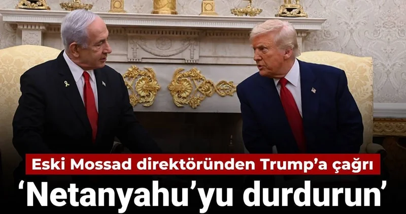 Eski Mossad direktöründen Trump’a çağrı: Netanyahu’yu durdurun