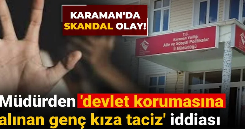Karaman da skandal: Müdürden devlet korumasına alınan genç kıza taciz iddiası