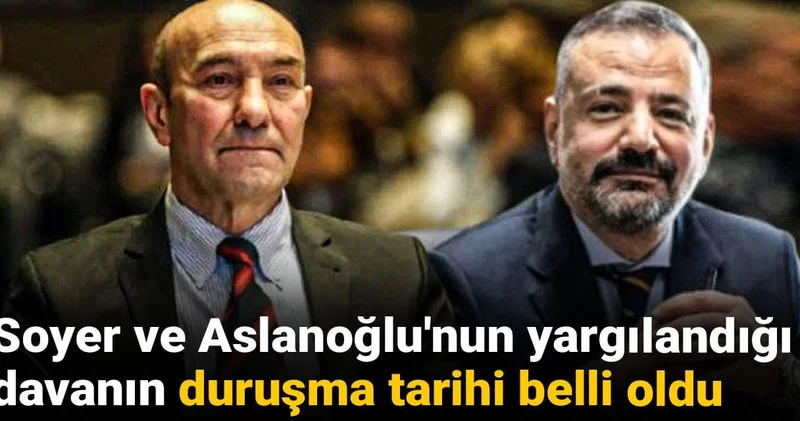 Soyer ve Aslanoğlu nun yargılandığı davanın duruşma tarihi belli oldu