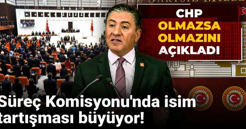 Süreç Komisyonu nda isim tartışması büyüyor! CHP olmazsa olmazını açıkladı