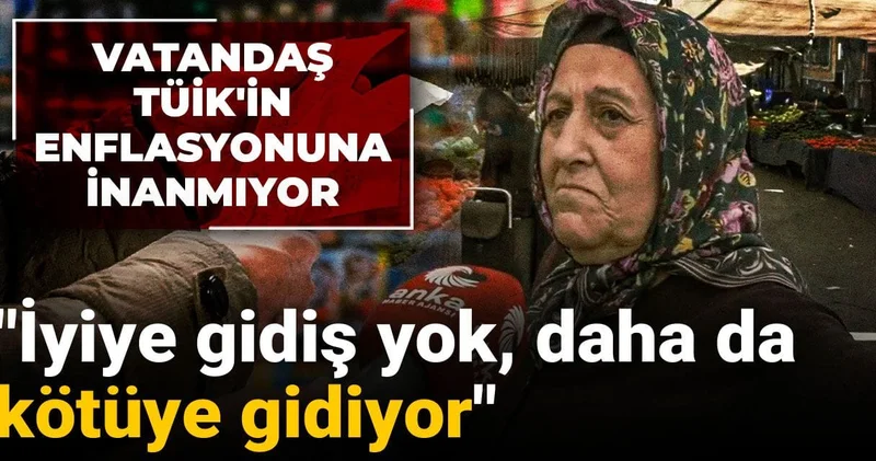 Vatandaş TÜİK in enflasyonuna inanmıyor: İyiye gidiş yok, daha da kötüye gidiyor