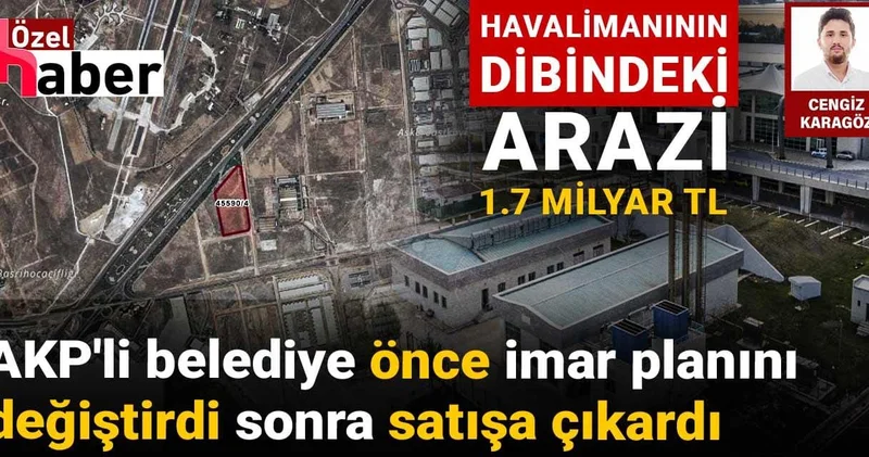AKP li belediye önce imar planını değiştirdi sonra satışa çıkardı: Havalimanının dibindeki arazi 1.7 milyar TL