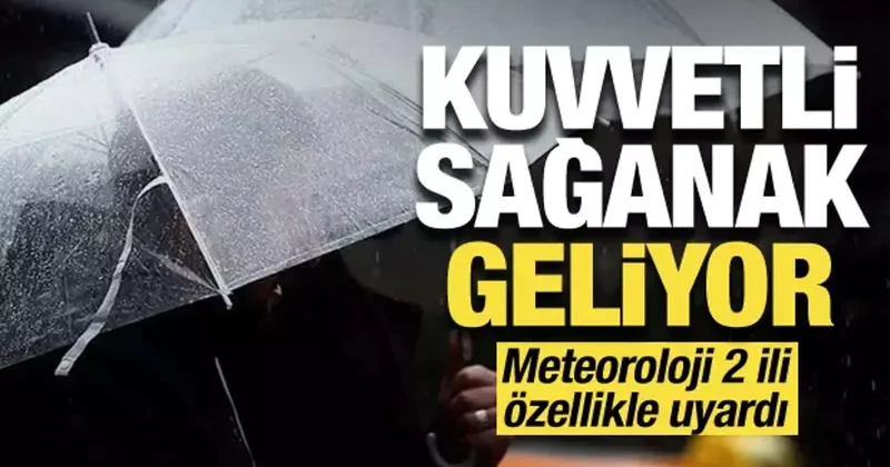 Meteoroloji sarı alarm verdi: Sağanak geliyor, 2 ilde çok kuvvetli yağacak