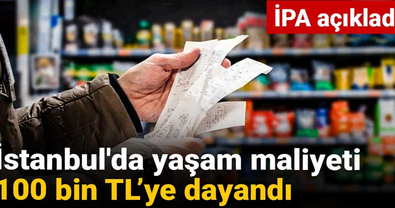 İPA açıkladı: İstanbul da yaşam maliyeti 100 bin TL’ye dayandı