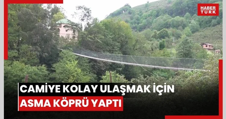 Merhum babasının isteğini yerine getirdi, camiye kolay ulaşmak için asma köprü yaptı