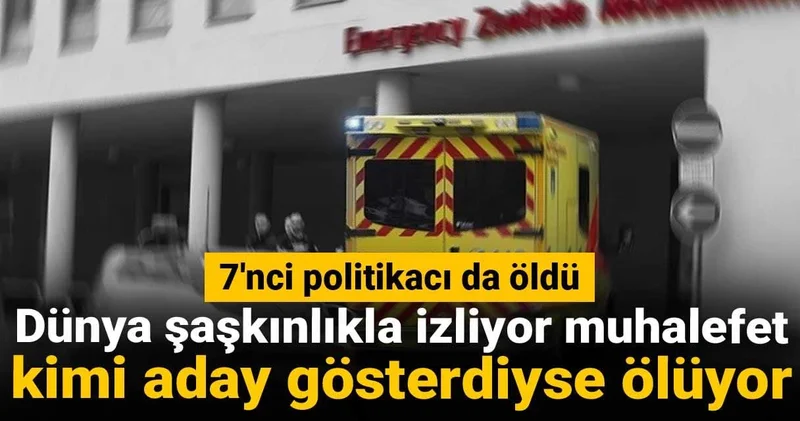 Dünya şaşkınlıkla izliyor muhalefet kimi aday gösterdiyse ölüyor: 7 ncisi de öldü