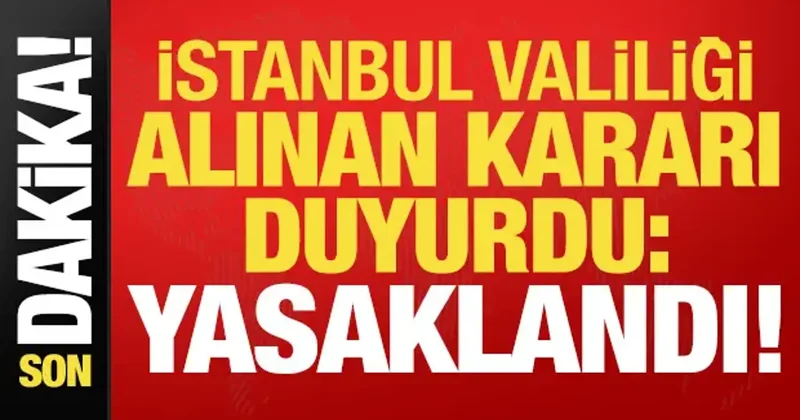 Son dakika... İstanbul Valiliği yeni alınan kararı duyurdu: Yasaklandı!