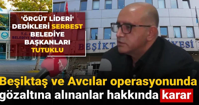 Örgüt lideri denilen serbest belediye başkanları tutuklu: Beşiktaş ve Avcılar operasyonunda karar