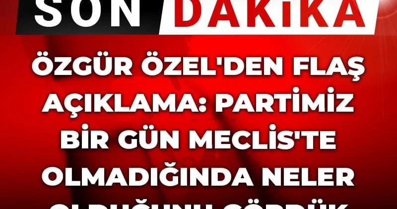Son dakika Özgür Özel den flaş açıklama: Partimiz bir gün Meclis te olmadığında neler olduğunu gördük