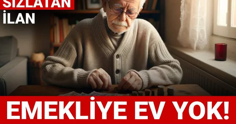 Vicdanları sızlatan ilan! Emekliye ev yok: Gerekçesi şoke etti