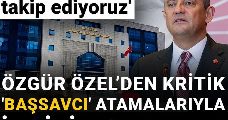 Özgür Özel’den kritik Başsavcı atamalarıyla ilgili açıklama: Endişeyle takip ediyoruz