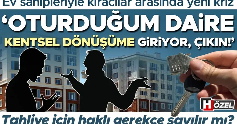 Ev sahipleriyle kiracılar arasında yeni kriz: ‘Oturduğum daire kentsel dönüşüme giriyor, çıkın!’ Bu talep haklı gerekçe sayılır mı?
