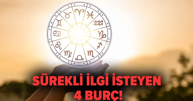 Sürekli ilgi isteyen 4 burç!