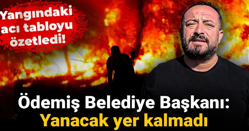 İzmir deki acı tabloyu özetledi! Ödemiş Belediye Başkanı: Yanacak yer kalmadı