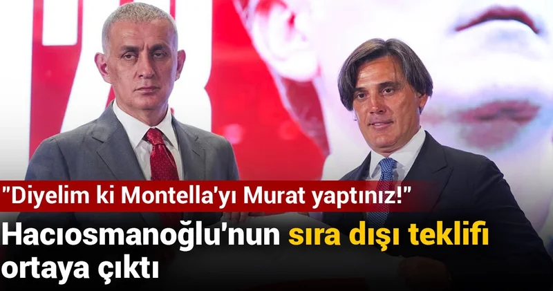 Hacıosmanoğlu nun sıra dışı teklifi ortaya çıktı: Diyelim ki Montella yı Murat yaptınız!