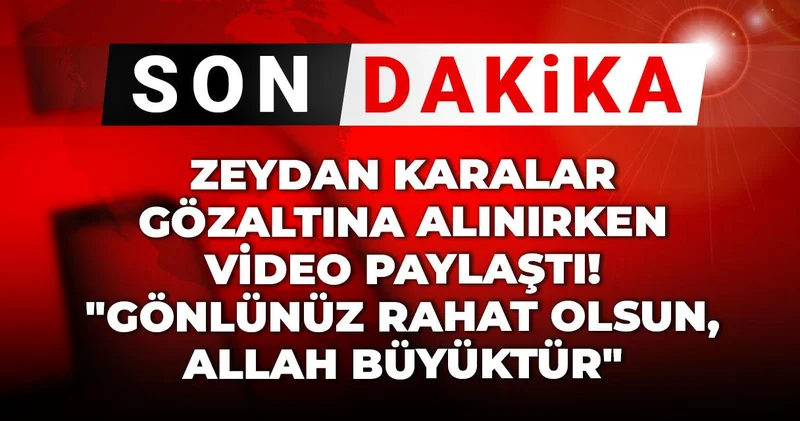 Son Dakika Zeydan Karalar gözaltına alınırken video paylaştı! Gönlünüz rahat olsun, Allah büyüktür