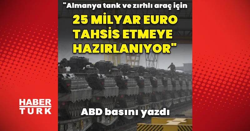 ABD basını: Almanya tank ve zırhlı araç için 25 milyar euro ayırmaya hazırlanıyor Dış Haberler