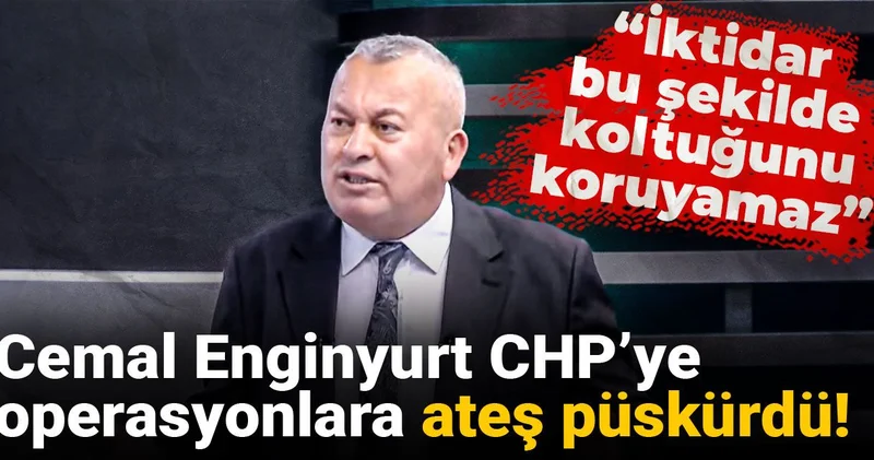 Cemal Enginyurt CHP’ye operasyonlara ateş püskürdü: İktidar bu şekilde koltuğunu koruyamaz